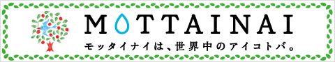 MOTTAINAI  モッタイナイは、世界中のアイコトバ。