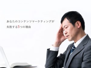 あなたのコンテンツマーケティングが失敗する5つの理由