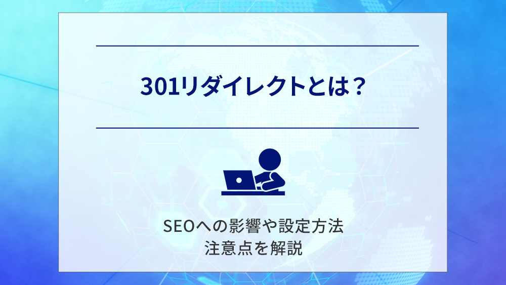 301リダイレクトとは？SEOへの影響や設定方法、注意点を解説