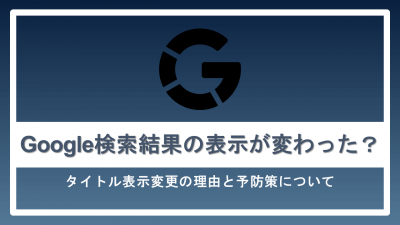 Google検索結果の表示が変わった？タイトル表示変更の理由と予防策について