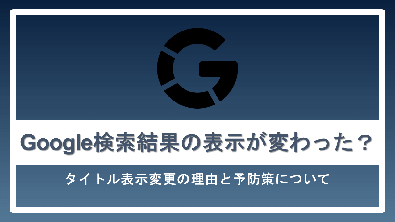 Google検索結果の表示が変わった タイトル表示変更の理由と予防策