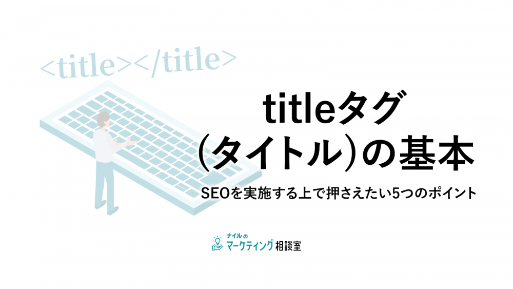 titleタグ(タイトル)の基本/SEOを実施する上で押さえたい5つのポイント