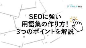 SEOに強い用語集をサイトに作るのは難しい？3つのポイントを紹介