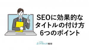 SEOに効果的なタイトルの付け方6つのポイント