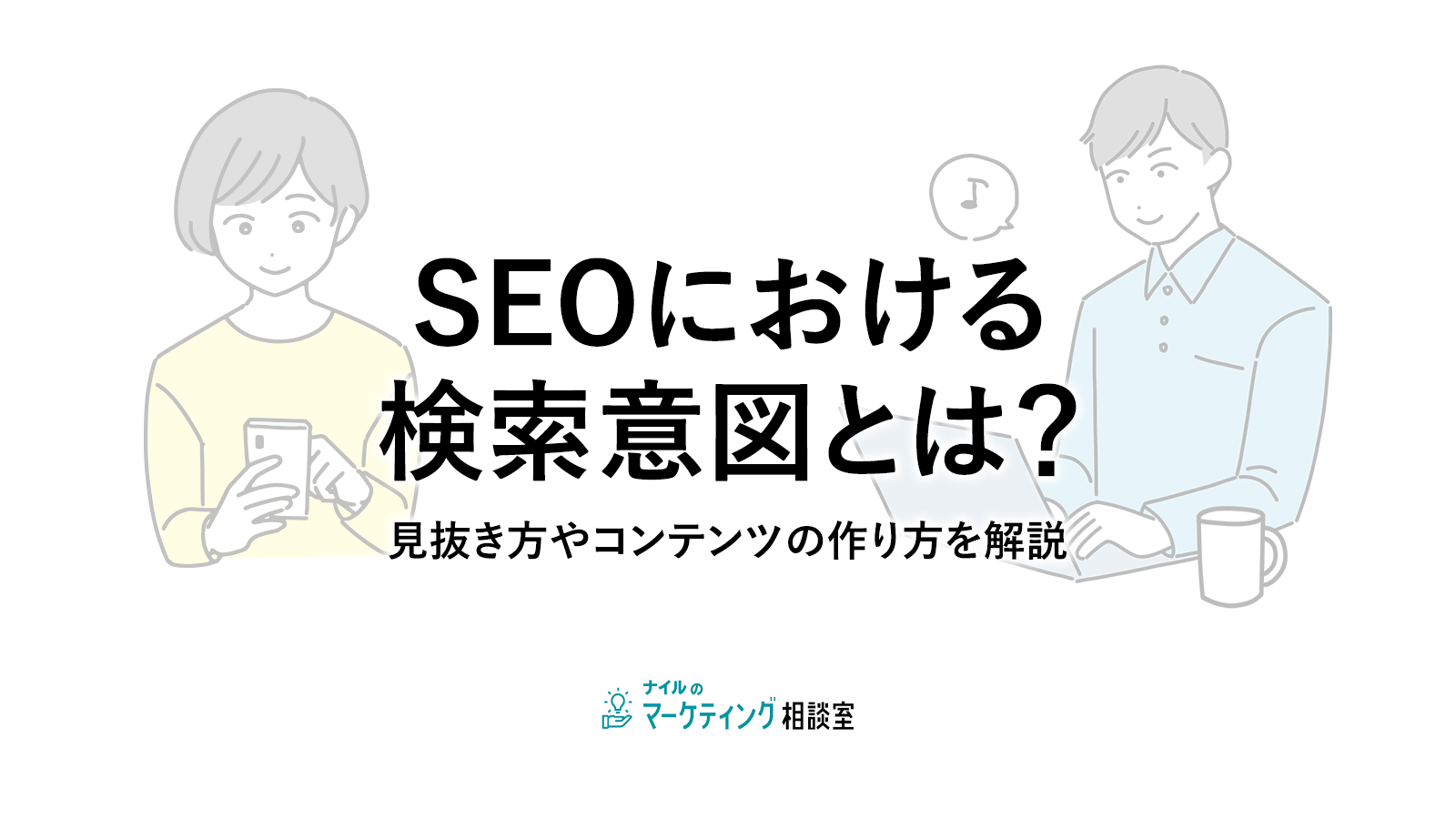 SEOにおける検索意図とは?見抜き方やコンテンツの作り方を解説