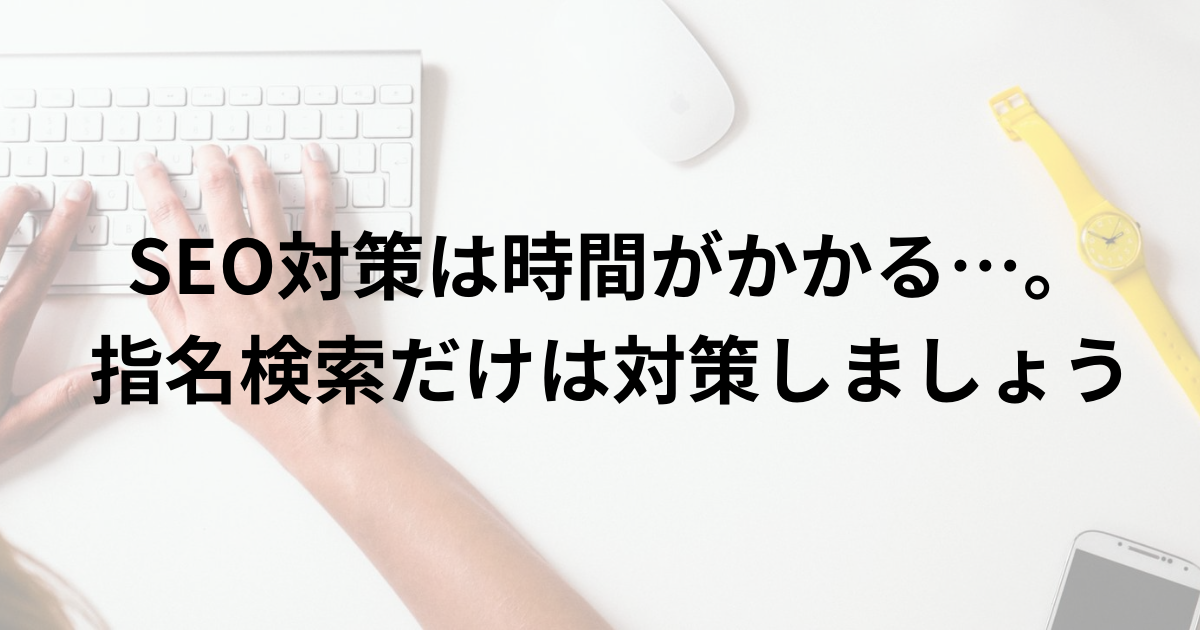 SEOに予算・リソースを割けない場合、「指名検索」だけは押さえましょう
