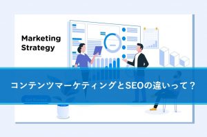 コンテンツマーケティングとSEOの違いって？SEO以外にできる施策とは