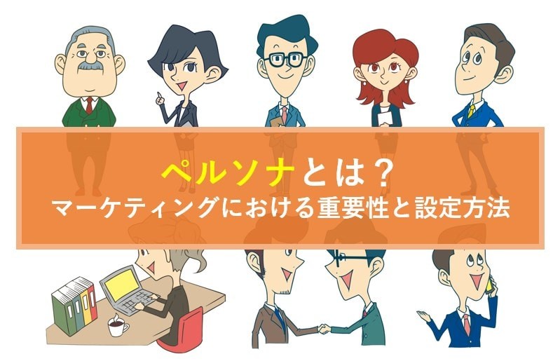 ペルソナとは マーケティングにおける重要性と設定方法