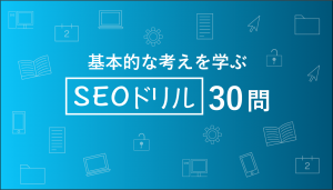 基本的な考えを学ぶための「SEOドリル30問」を公開！