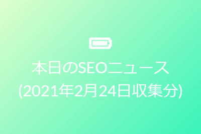 本日のSEOニュース(2021年2月24日収集分)