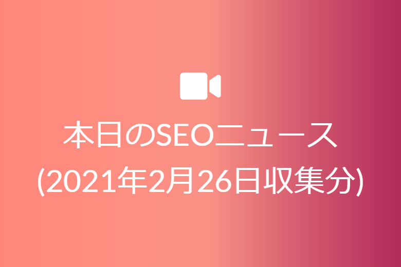 本日のSEOニュース?(2021年2月26日収集分)