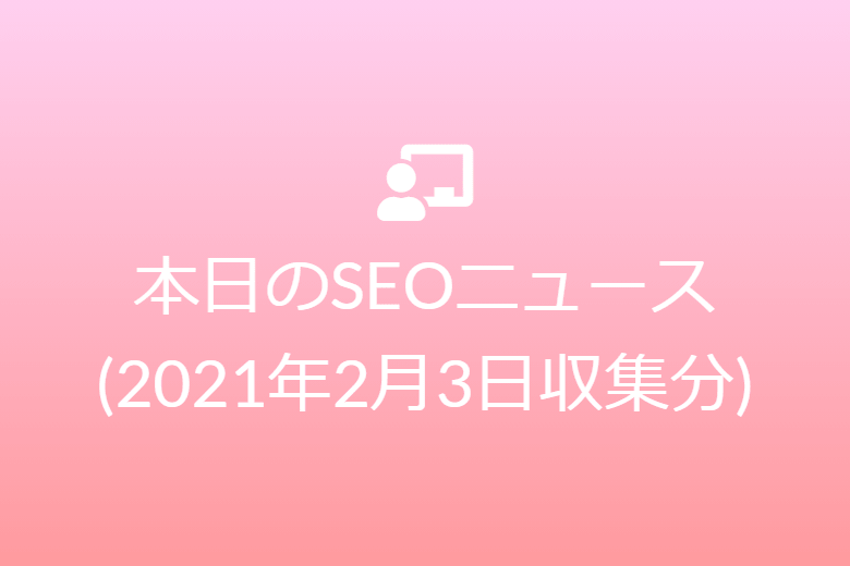 本日のSEOニュース(2021年2月3日収集分)