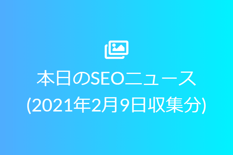 本日のSEOニュース(2021年2月9日収集分)