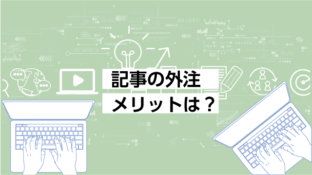 記事の外注のメリットは？依頼時に気をつけるべき点も解説