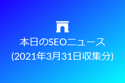 本日のSEOニュース (2021年3月31日収集分)