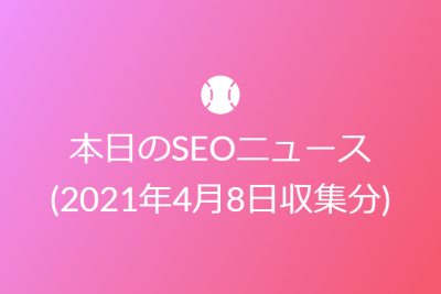 本日のSEOニュース(2021年4月8日収集分)