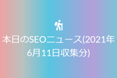 本日のSEOニュース(2021年6月11日収集分)