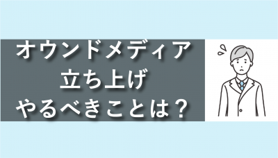 オウンドメディア立ち上げ、やるべきことは？