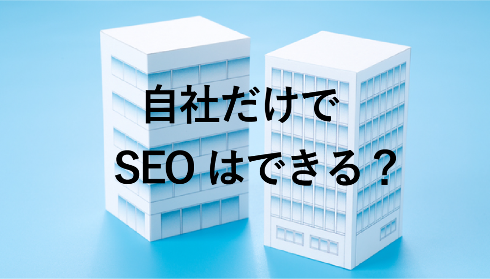 SEO対策は自社でできる？内製化のメリットや実施のポイントを解説