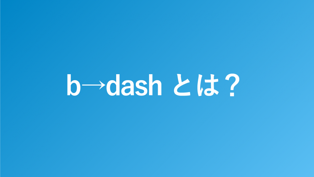 b→dash(ビーダッシュ)とは?特徴や機能を解説
