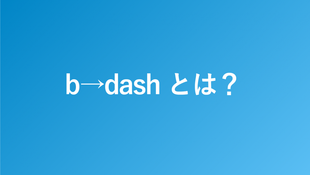 b→dash（ビーダッシュ）とは？特徴や機能を解説