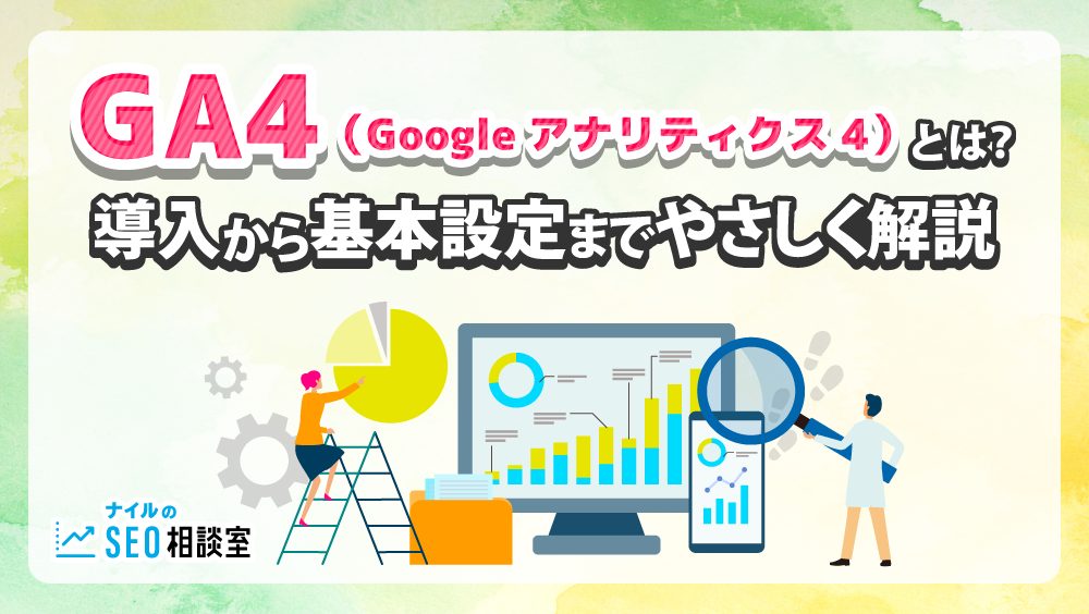 GA4（Googleアナリティクス4）とは？導入から基本設定までやさしく解説