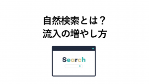 【初心者向け】自然検索とは？どうすれば流入を増やせるのかを解説