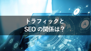 トラフィックとSEOの関係は？トラフィックを増やす方法も解説