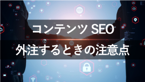 コンテンツSEOを外注するメリットは？注意点・選び方を解説