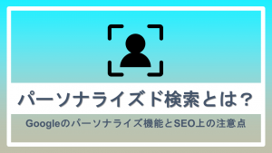 パーソナライズド検索とは？Googleのパーソナライズ機能とSEO上の注意点