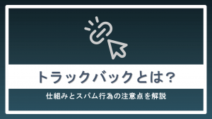 トラックバックとは？仕組みとスパム行為の注意点を解説