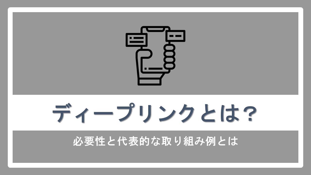 ディープリンクとは?必要性と代表的な取り組み例とは