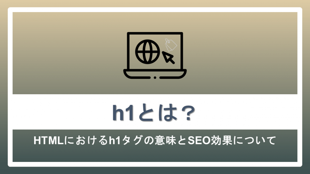 h1とは?HTMLにおけるh1タグの意味とSEO効果について