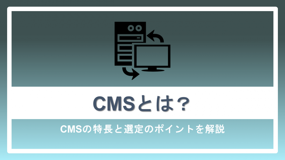 CMSとは？CMSの特長と選定のポイントを解説