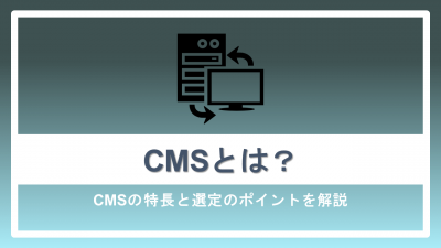 CMSとは？CMSの特長と選定のポイント