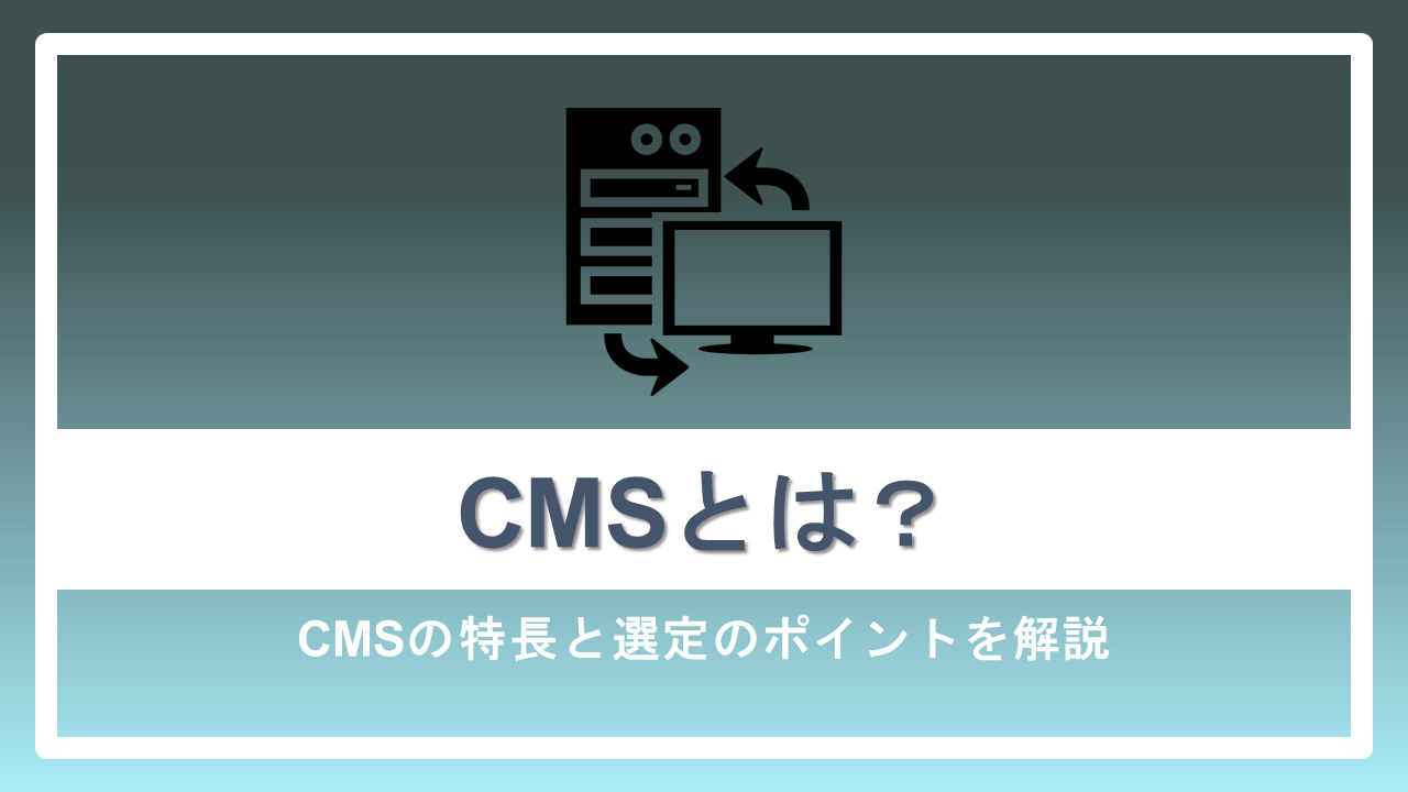 CMSとは?CMSの特長と選定のポイントを解説