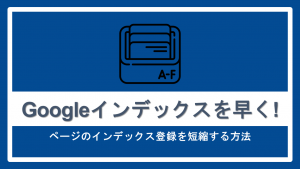 Googleインデックスを早く！ ページのインデックス登録を短縮する方法