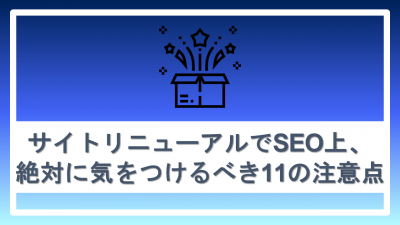 サイトリニューアルでSEO上、絶対に気をつけるべき11の注意点