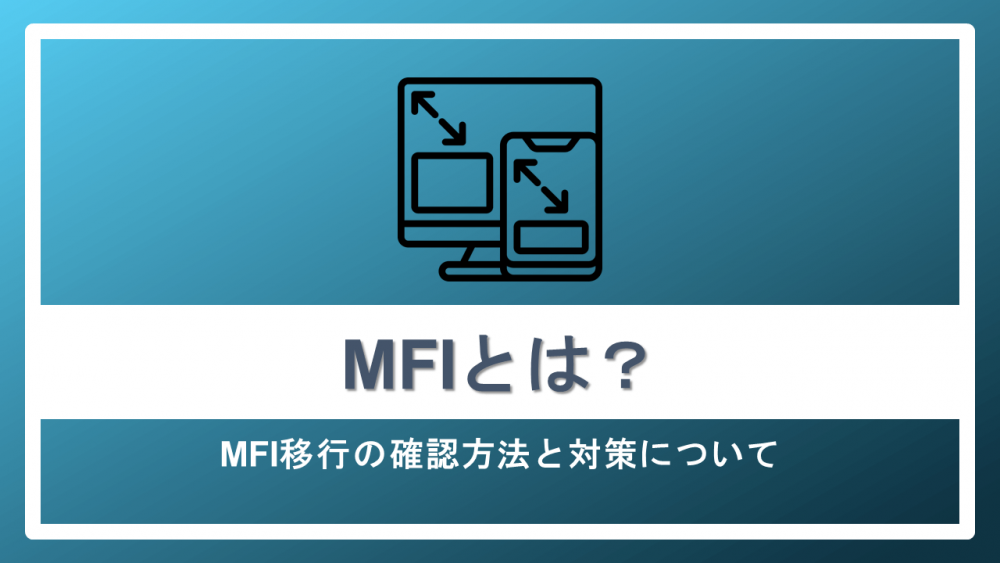 MFIとは？MFI移行の確認方法と対策について