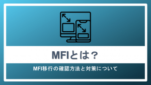 MFIとは？MFI移行の確認方法と対策について