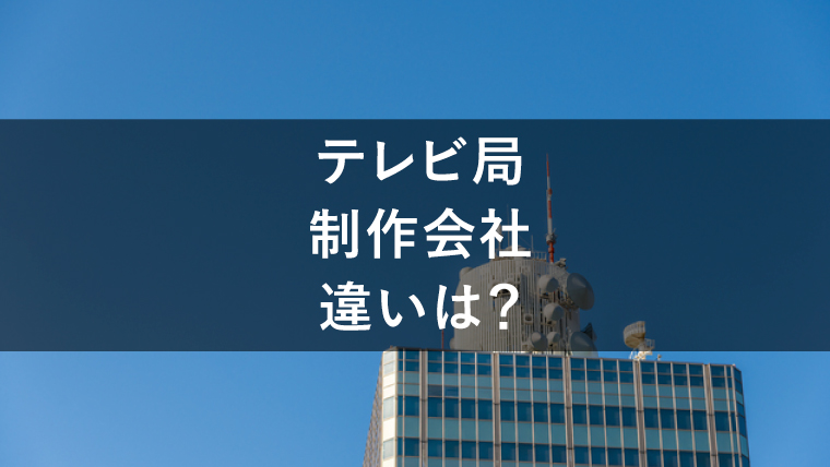 テレビ局と制作会社の違いは?どのような役割があるか解説