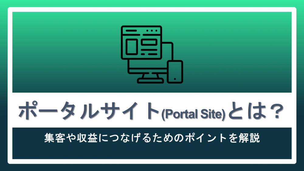 ポータルサイト(Portal Site)とは?集客や収益につなげるためのポイントを解説