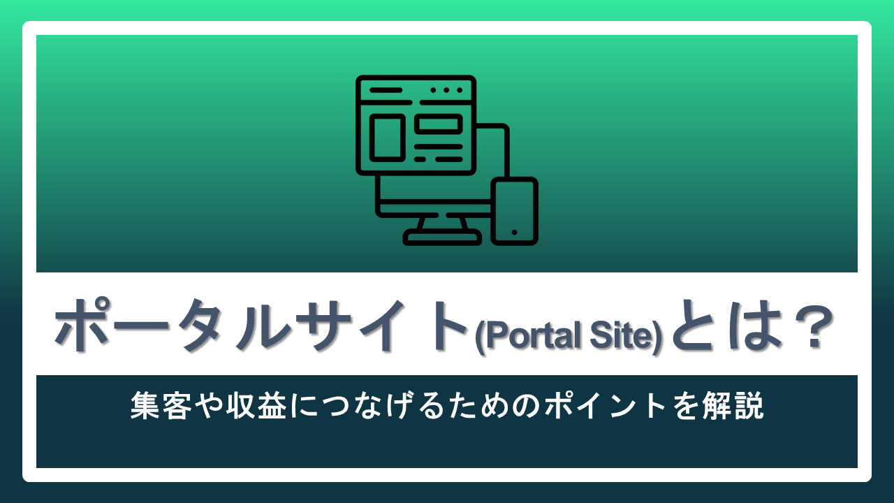 ポータルサイト(Portal Site)とは?集客や収益につなげるためのポイントを解説