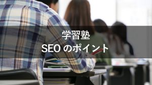 学習塾のサイトで効果的なSEO対策！集客へ繋げるポイントを解説