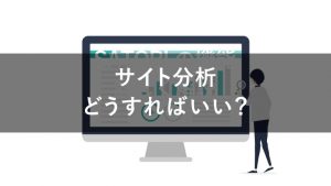 【初心者向け】サイト分析で見るべき5項目！やり方やおすすめツールも紹介