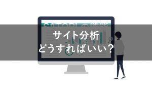 サイト分析で見るべき5つの項目とは？おすすめの分析手法を解説