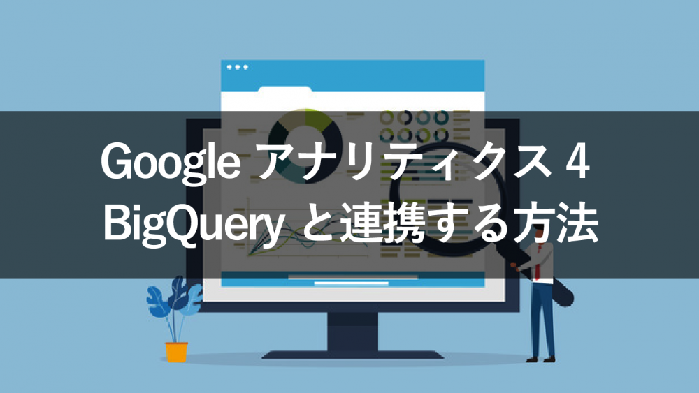 BigQueryとGoogle アナリティクス4（GA4）を連携するための設定方法