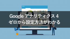 【画像付】Google アナリティクス 4（GA4）のアカウント設定方法を解説