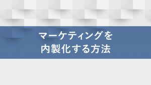 マーケティングを内製化するには？メリットとデメリットも解説