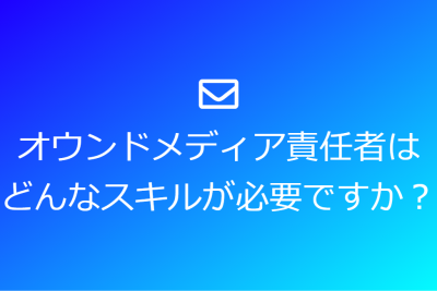 オウンドメディア責任者は、どんなスキルが必要ですか？